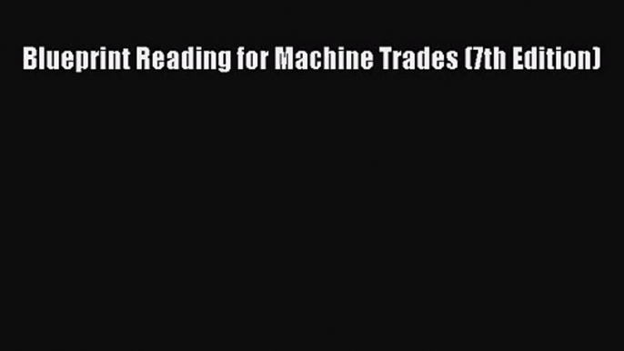 [PDF Download] Blueprint Reading for Machine Trades (7th Edition) [Download] Full Ebook