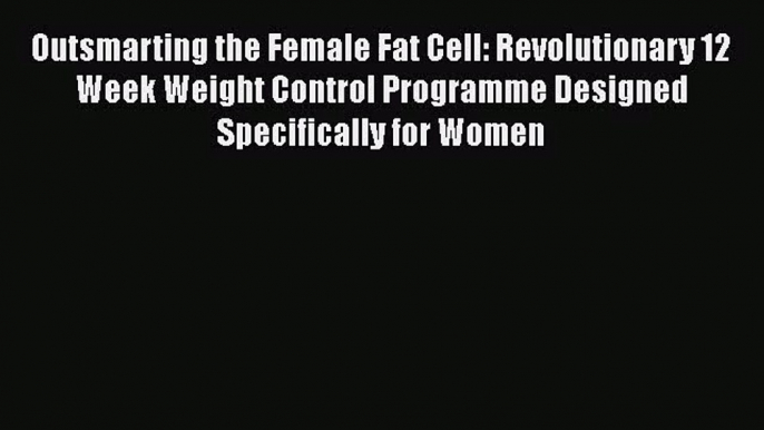 [PDF Download] Outsmarting the Female Fat Cell: Revolutionary 12 Week Weight Control Programme