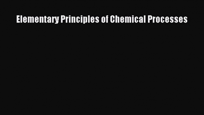 [PDF Download] Elementary Principles of Chemical Processes [Read] Online