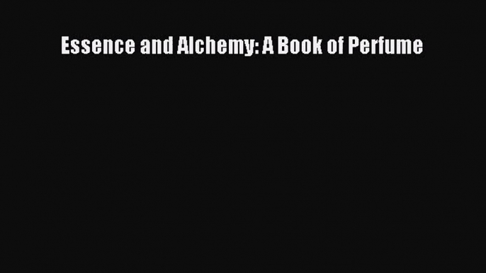 [PDF Download] Essence and Alchemy: A Book of Perfume [Download] Online