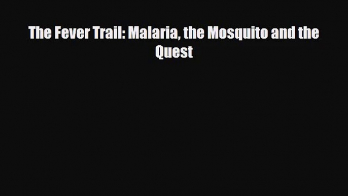 [PDF Download] The Fever Trail: Malaria the Mosquito and the Quest [Download] Full Ebook