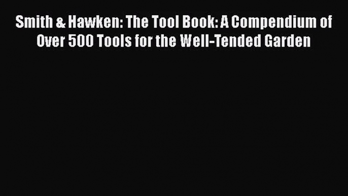 Read Smith & Hawken: The Tool Book: A Compendium of Over 500 Tools for the Well-Tended Garden