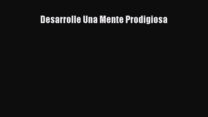 [PDF Download] Desarrolle Una Mente Prodigiosa [PDF] Online