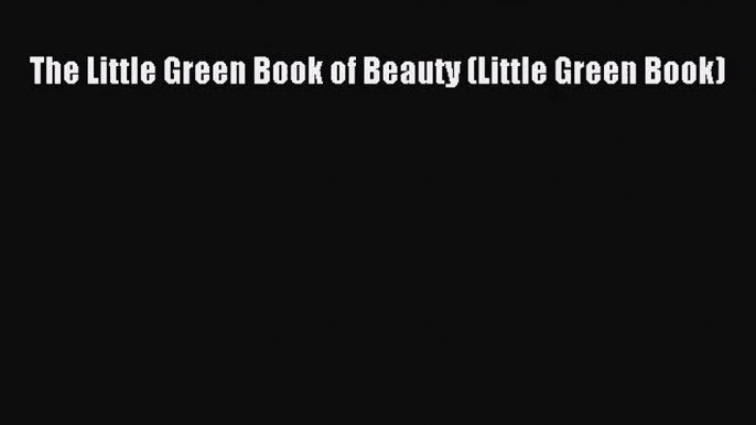 [PDF Download] The Little Green Book of Beauty (Little Green Book) [Read] Online