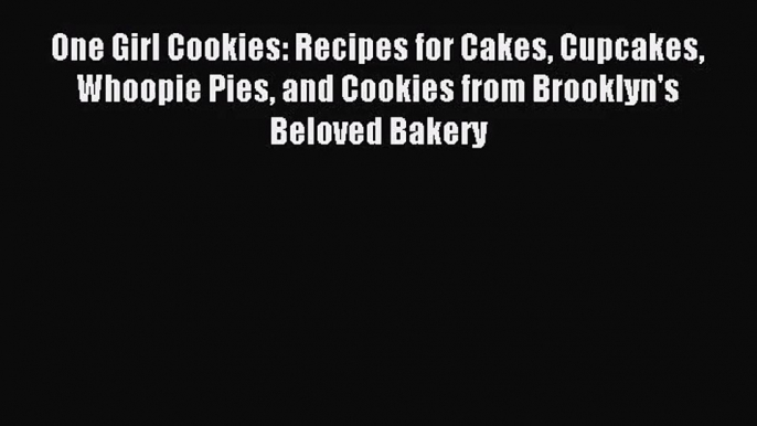 [PDF Download] One Girl Cookies: Recipes for Cakes Cupcakes Whoopie Pies and Cookies from Brooklyn's