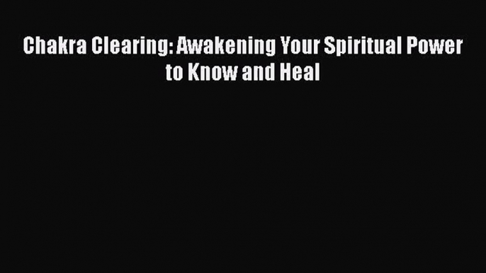 [PDF Download] Chakra Clearing: Awakening Your Spiritual Power to Know and Heal [Read] Online