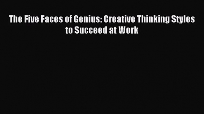 [PDF Download] The Five Faces of Genius: Creative Thinking Styles to Succeed at Work [Read]