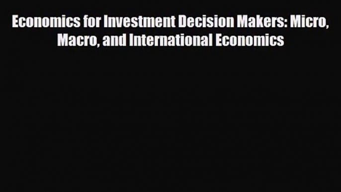 [PDF Download] Economics for Investment Decision Makers: Micro Macro and International Economics