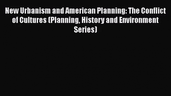 [PDF Download] New Urbanism and American Planning: The Conflict of Cultures (Planning History