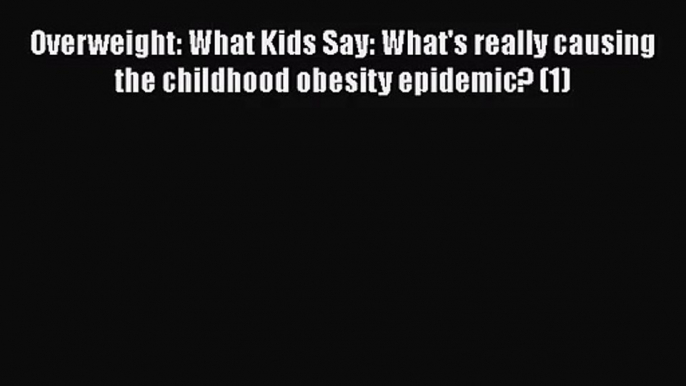 [PDF Download] Overweight: What Kids Say: What's really causing the childhood obesity epidemic?