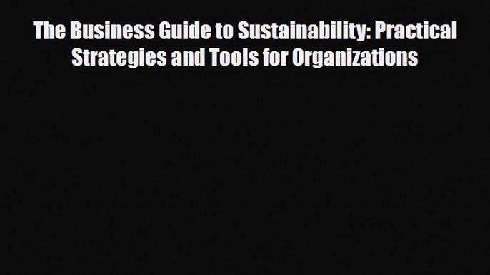 [PDF Download] The Business Guide to Sustainability: Practical Strategies and Tools for Organizations