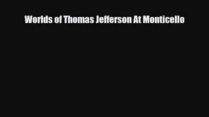 [PDF Download] Worlds of Thomas Jefferson At Monticello [Download] Full Ebook