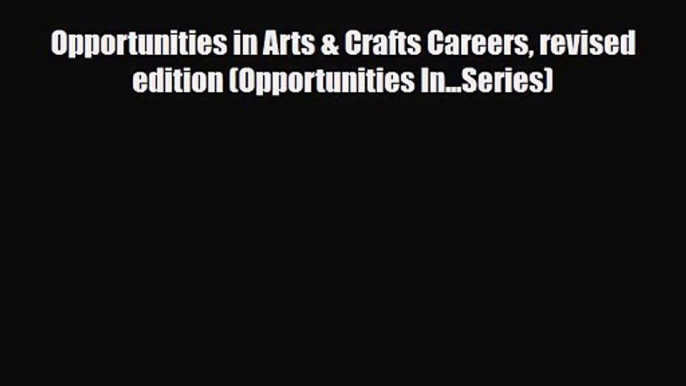 [PDF Download] Opportunities in Arts & Crafts Careers revised edition (Opportunities In...Series)