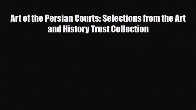 [PDF Download] Art of the Persian Courts: Selections from the Art and History Trust Collection