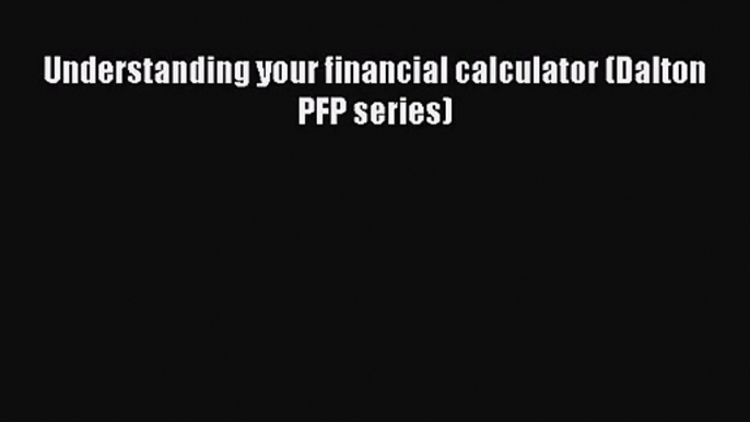 [PDF Download] Understanding your financial calculator (Dalton PFP series) [PDF] Online