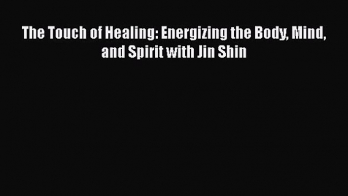 [PDF Download] The Touch of Healing: Energizing the Body Mind and Spirit with Jin Shin [Read]