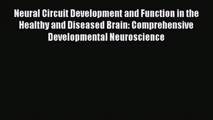 PDF Download Neural Circuit Development and Function in the Healthy and Diseased Brain: Comprehensive