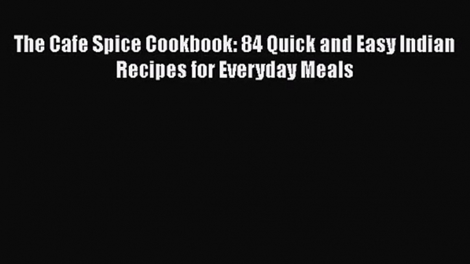 Read The Cafe Spice Cookbook: 84 Quick and Easy Indian Recipes for Everyday Meals Ebook Online