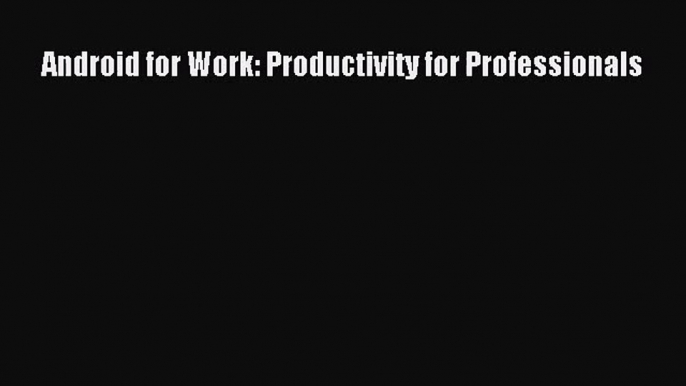 [PDF Download] Android for Work: Productivity for Professionals [Read] Online