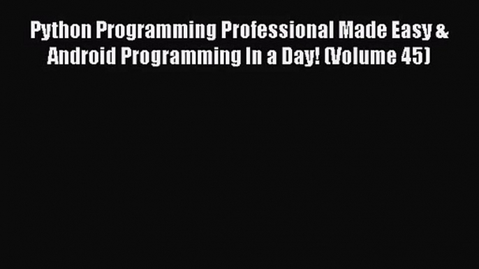 [PDF Download] Python Programming Professional Made Easy & Android Programming In a Day! (Volume