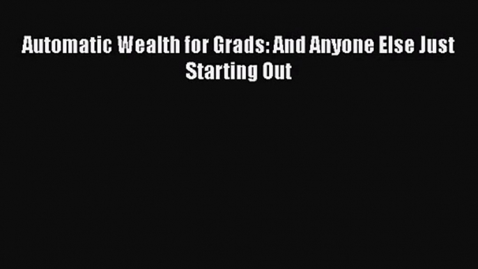 [PDF Download] Automatic Wealth for Grads: And Anyone Else Just Starting Out [PDF] Online