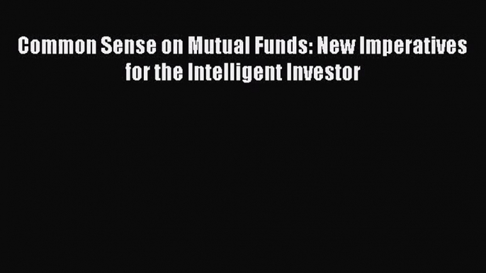 [PDF Download] Common Sense on Mutual Funds: New Imperatives for the Intelligent Investor [Read]