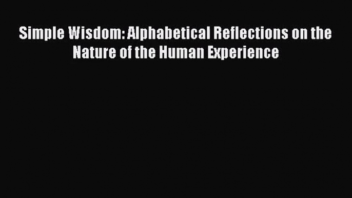 [PDF Download] Simple Wisdom: Alphabetical Reflections on the Nature of the Human Experience