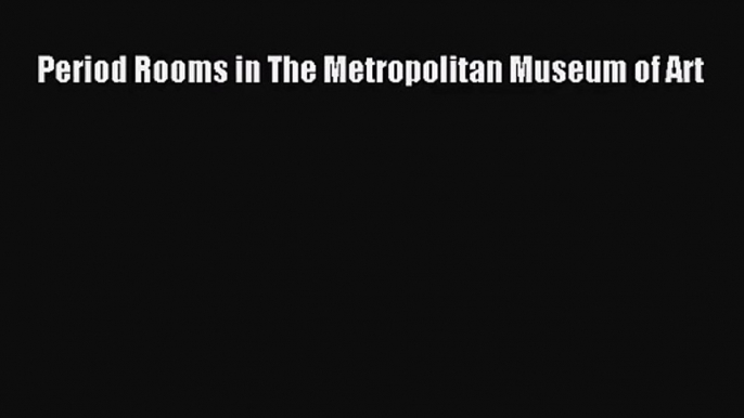 [PDF Download] Period Rooms in The Metropolitan Museum of Art [Read] Full Ebook