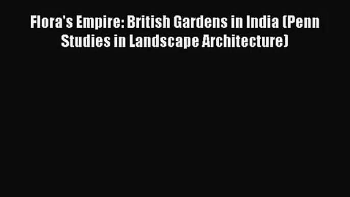 [PDF Download] Flora's Empire: British Gardens in India (Penn Studies in Landscape Architecture)