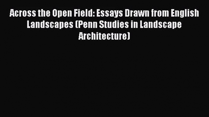 Across the Open Field: Essays Drawn from English Landscapes (Penn Studies in Landscape Architecture)