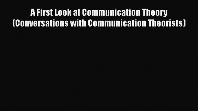 [PDF Download] A First Look at Communication Theory (Conversations with Communication Theorists)