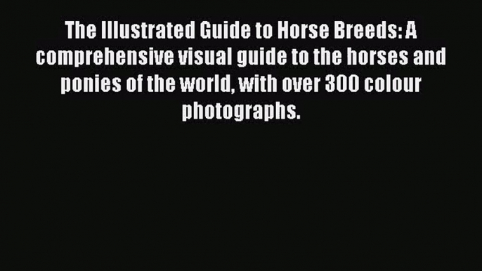 The Illustrated Guide to Horse Breeds: A comprehensive visual guide to the horses and ponies