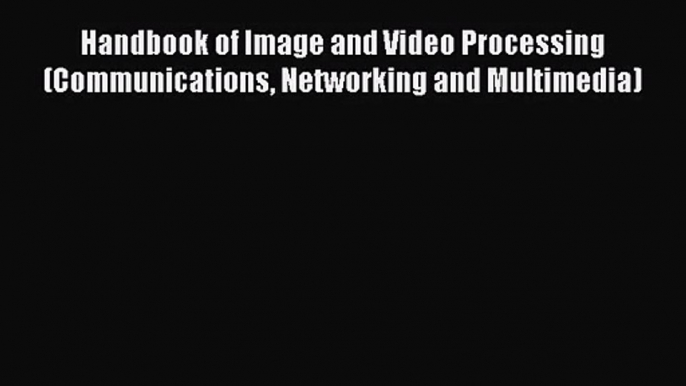 (PDF Download) Handbook of Image and Video Processing (Communications Networking and Multimedia)