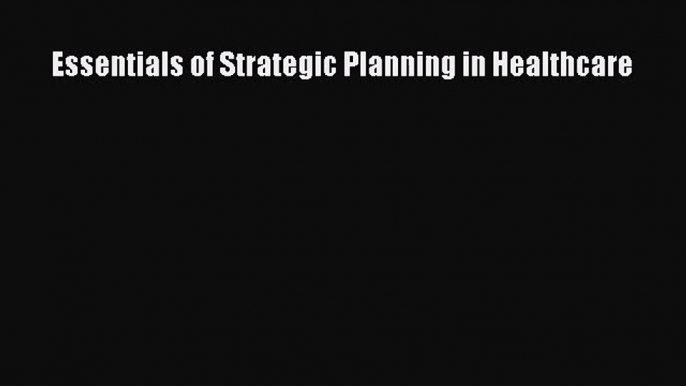 [PDF Download] Essentials of Strategic Planning in Healthcare [PDF] Online