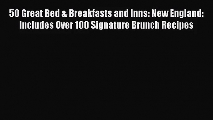 50 Great Bed & Breakfasts and Inns: New England: Includes Over 100 Signature Brunch Recipes