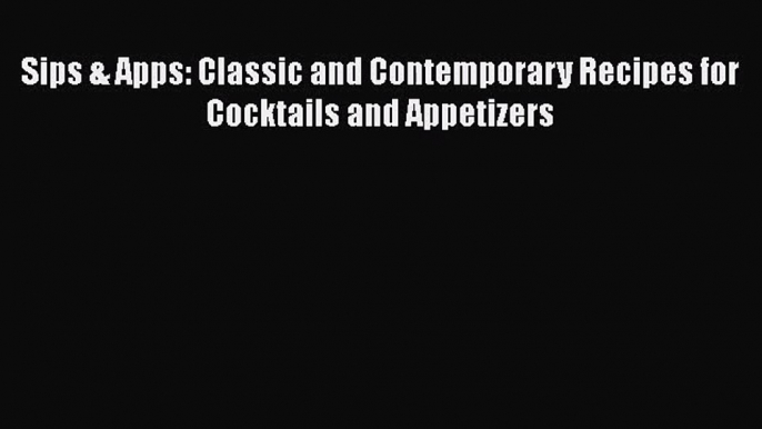 Sips & Apps: Classic and Contemporary Recipes for Cocktails and Appetizers Read Online PDF