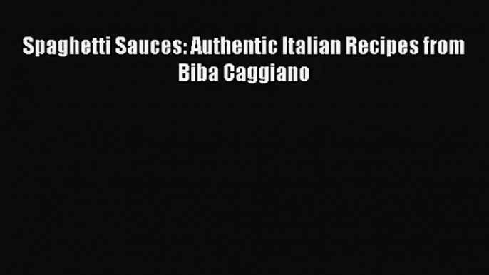 Spaghetti Sauces: Authentic Italian Recipes from Biba Caggiano Read Online PDF