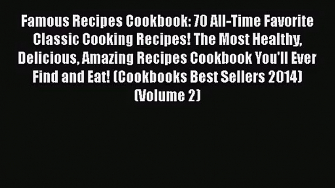 Famous Recipes Cookbook: 70 All-Time Favorite Classic Cooking Recipes! The Most Healthy Delicious