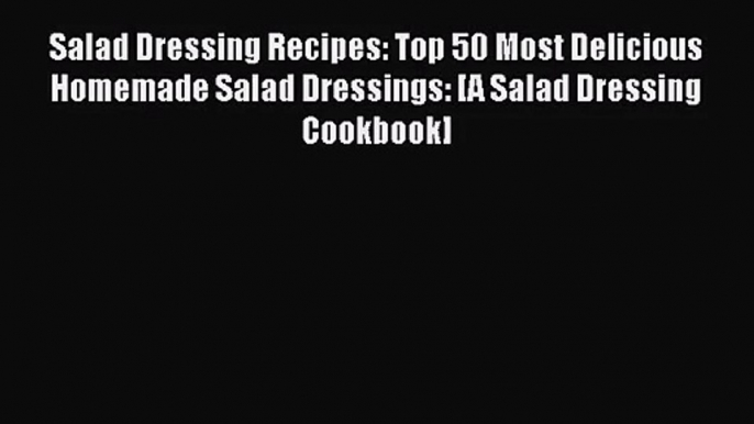 Salad Dressing Recipes: Top 50 Most Delicious Homemade Salad Dressings: [A Salad Dressing Cookbook]