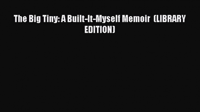 The Big Tiny: A Built-It-Myself Memoir  (LIBRARY EDITION) Free Download Book