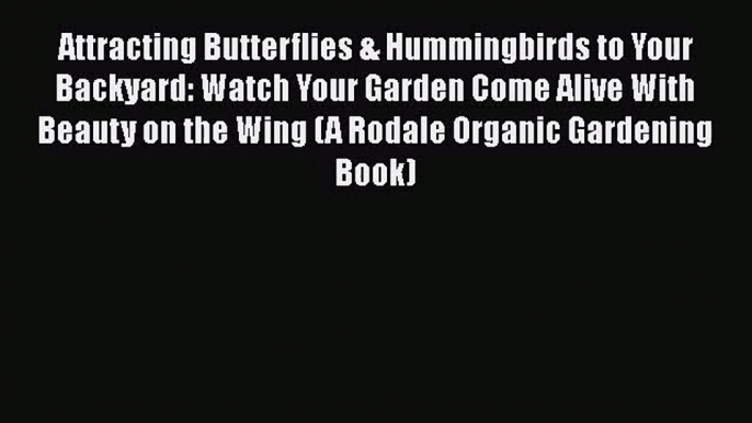 Attracting Butterflies & Hummingbirds to Your Backyard: Watch Your Garden Come Alive With Beauty