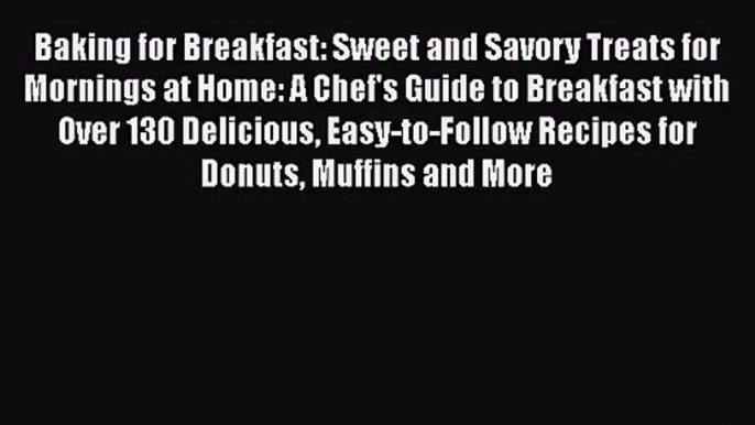 Baking for Breakfast: Sweet and Savory Treats for Mornings at Home: A Chef's Guide to Breakfast