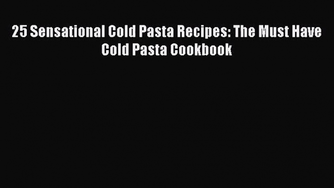 25 Sensational Cold Pasta Recipes: The Must Have Cold Pasta Cookbook  Free PDF