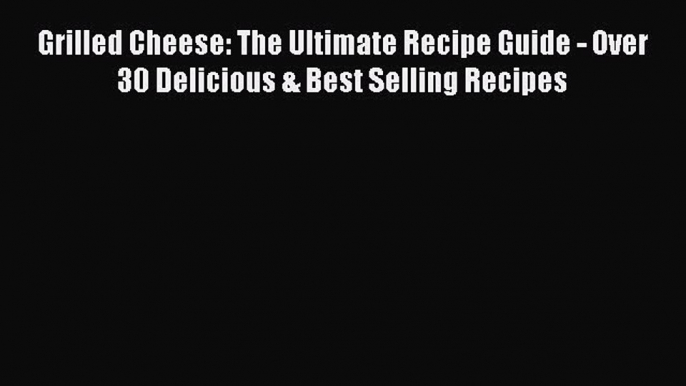 Grilled Cheese: The Ultimate Recipe Guide - Over 30 Delicious & Best Selling Recipes  Read