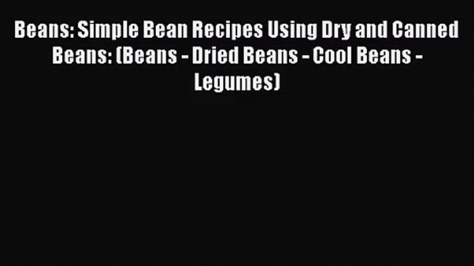 Beans: Simple Bean Recipes Using Dry and Canned Beans: (Beans - Dried Beans - Cool Beans -