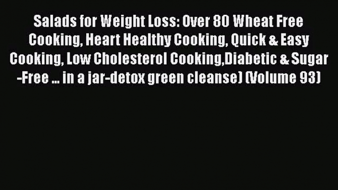 Salads for Weight Loss: Over 80 Wheat Free Cooking Heart Healthy Cooking Quick & Easy Cooking