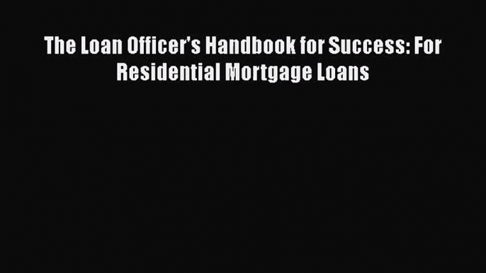 The Loan Officer's Handbook for Success: For Residential Mortgage Loans  Read Online Book