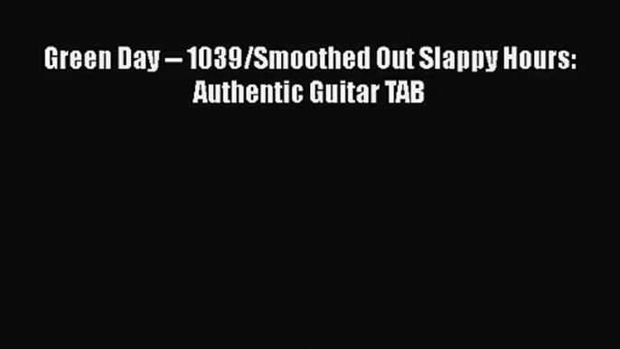 [PDF Download] Green Day -- 1039/Smoothed Out Slappy Hours: Authentic Guitar TAB [PDF] Online