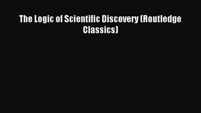 (PDF Download) The Logic of Scientific Discovery (Routledge Classics) Read Online