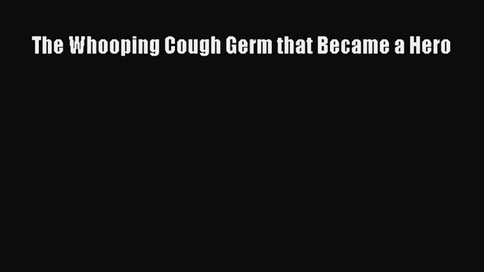 (PDF Download) The Whooping Cough Germ that Became a Hero Read Online